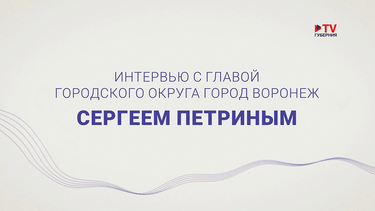 Интервью с главой городского округа город Воронеж Сергеем Петриным