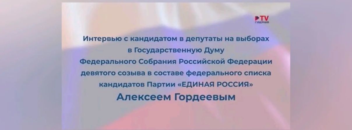 Интервью с кандидатом в депутаты на выборах в Государственную Думу Федерального Собрания Российской Федерации девятого созыва в составе федерального списка кандидатов Партии «ЕДИНАЯ РОССИЯ» Алексеем Гордеевым